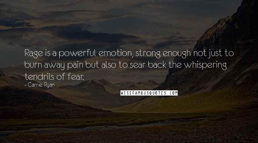 Carrie Ryan Quotes: Rage is a powerful emotion, strong enough not just to burn away pain but also to sear back the whispering tendrils of fear.