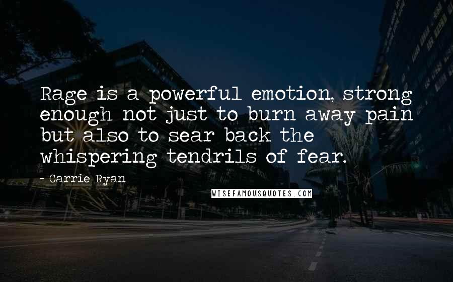 Carrie Ryan Quotes: Rage is a powerful emotion, strong enough not just to burn away pain but also to sear back the whispering tendrils of fear.