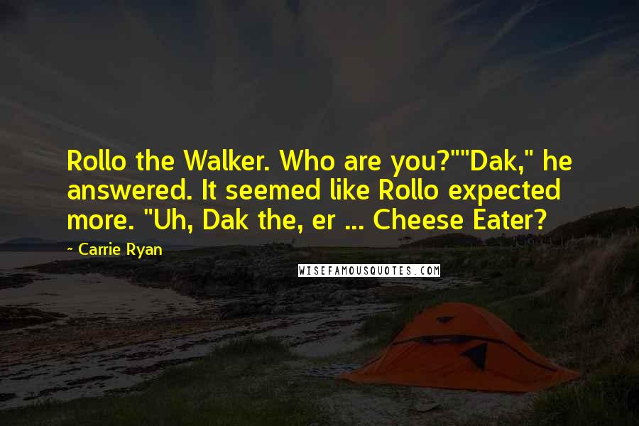 Carrie Ryan Quotes: Rollo the Walker. Who are you?""Dak," he answered. It seemed like Rollo expected more. "Uh, Dak the, er ... Cheese Eater?