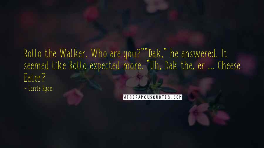 Carrie Ryan Quotes: Rollo the Walker. Who are you?""Dak," he answered. It seemed like Rollo expected more. "Uh, Dak the, er ... Cheese Eater?