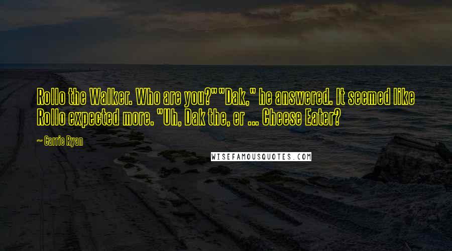 Carrie Ryan Quotes: Rollo the Walker. Who are you?""Dak," he answered. It seemed like Rollo expected more. "Uh, Dak the, er ... Cheese Eater?