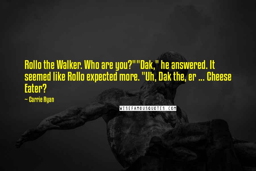 Carrie Ryan Quotes: Rollo the Walker. Who are you?""Dak," he answered. It seemed like Rollo expected more. "Uh, Dak the, er ... Cheese Eater?