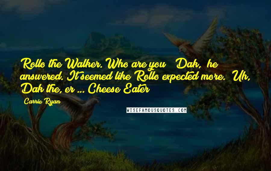 Carrie Ryan Quotes: Rollo the Walker. Who are you?""Dak," he answered. It seemed like Rollo expected more. "Uh, Dak the, er ... Cheese Eater?
