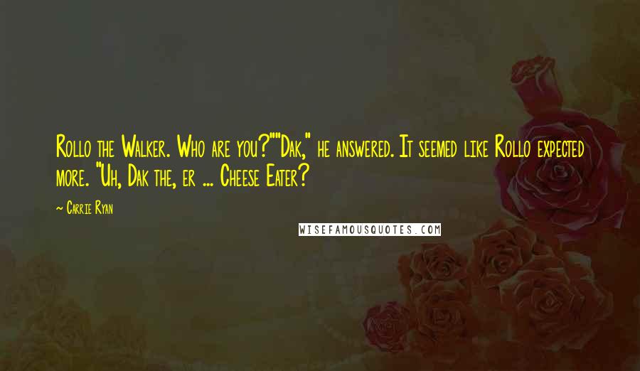 Carrie Ryan Quotes: Rollo the Walker. Who are you?""Dak," he answered. It seemed like Rollo expected more. "Uh, Dak the, er ... Cheese Eater?