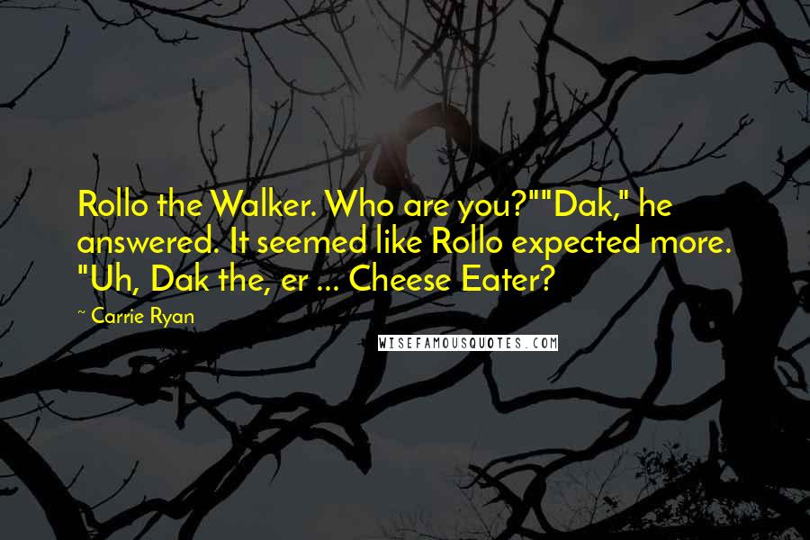 Carrie Ryan Quotes: Rollo the Walker. Who are you?""Dak," he answered. It seemed like Rollo expected more. "Uh, Dak the, er ... Cheese Eater?