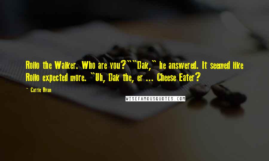 Carrie Ryan Quotes: Rollo the Walker. Who are you?""Dak," he answered. It seemed like Rollo expected more. "Uh, Dak the, er ... Cheese Eater?