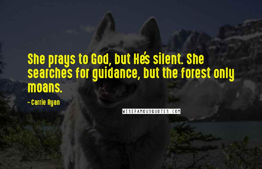 Carrie Ryan Quotes: She prays to God, but He's silent. She searches for guidance, but the forest only moans.