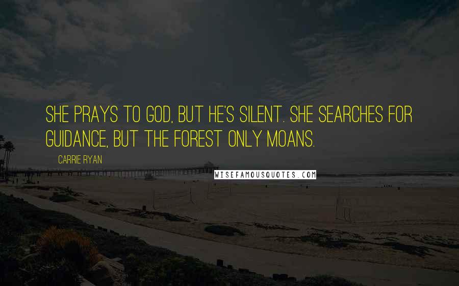 Carrie Ryan Quotes: She prays to God, but He's silent. She searches for guidance, but the forest only moans.