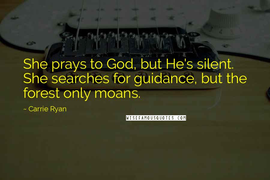 Carrie Ryan Quotes: She prays to God, but He's silent. She searches for guidance, but the forest only moans.