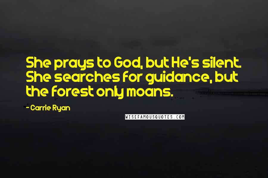 Carrie Ryan Quotes: She prays to God, but He's silent. She searches for guidance, but the forest only moans.