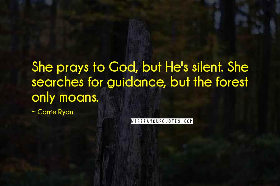 Carrie Ryan Quotes: She prays to God, but He's silent. She searches for guidance, but the forest only moans.