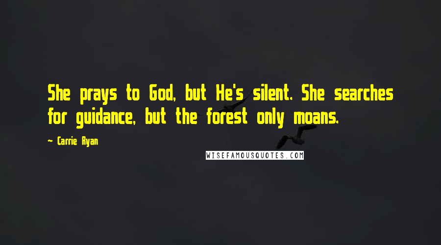 Carrie Ryan Quotes: She prays to God, but He's silent. She searches for guidance, but the forest only moans.