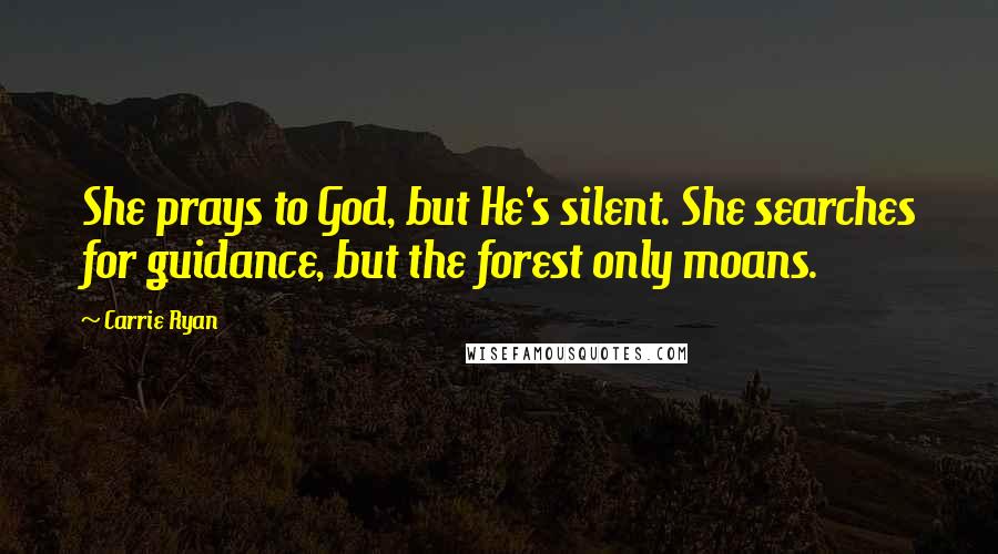 Carrie Ryan Quotes: She prays to God, but He's silent. She searches for guidance, but the forest only moans.