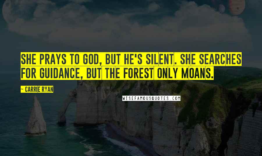 Carrie Ryan Quotes: She prays to God, but He's silent. She searches for guidance, but the forest only moans.