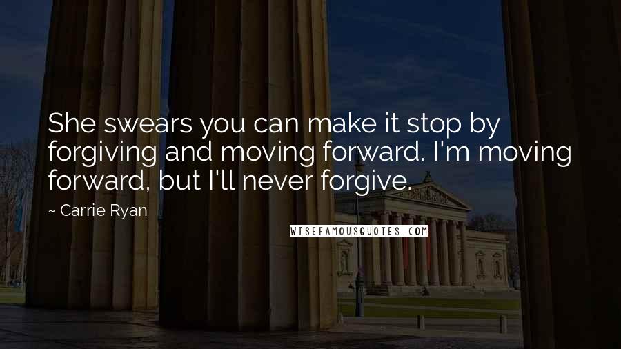 Carrie Ryan Quotes: She swears you can make it stop by forgiving and moving forward. I'm moving forward, but I'll never forgive.