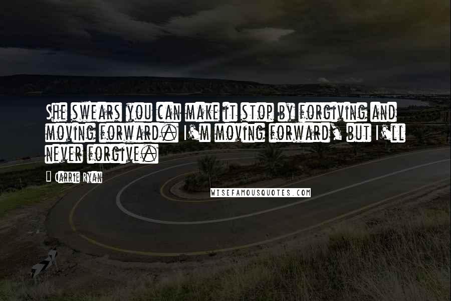 Carrie Ryan Quotes: She swears you can make it stop by forgiving and moving forward. I'm moving forward, but I'll never forgive.