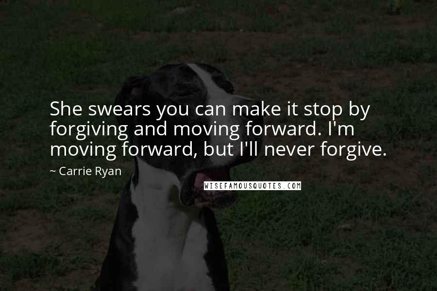 Carrie Ryan Quotes: She swears you can make it stop by forgiving and moving forward. I'm moving forward, but I'll never forgive.