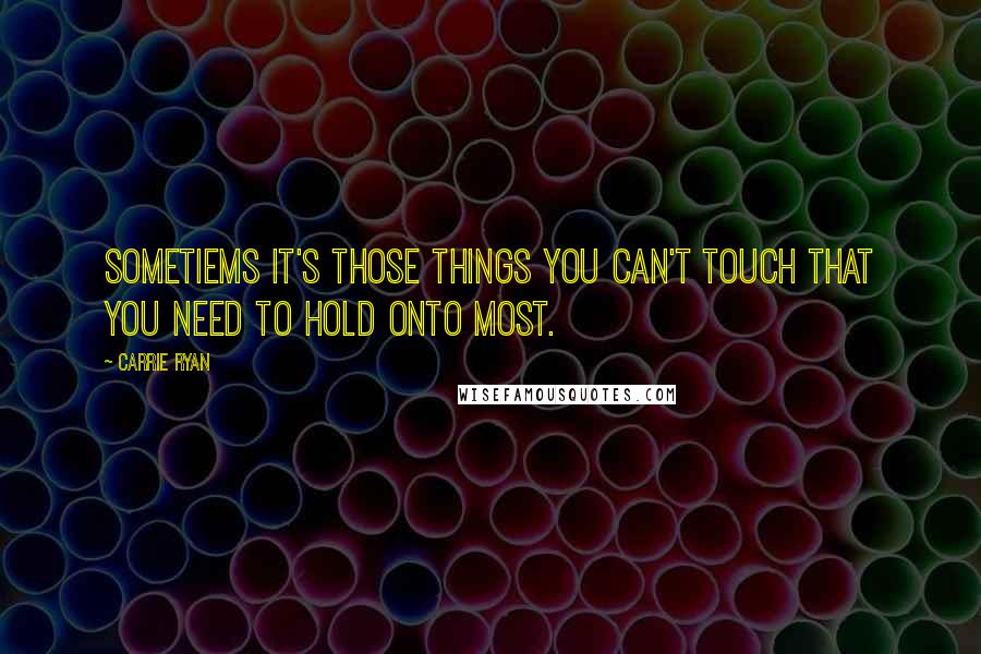 Carrie Ryan Quotes: Sometiems it's those things you can't touch that you need to hold onto most.