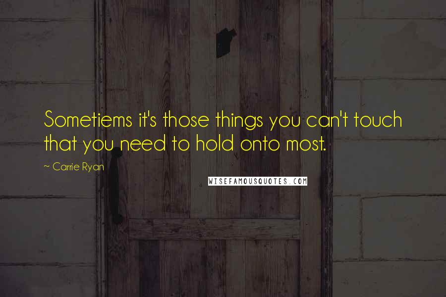 Carrie Ryan Quotes: Sometiems it's those things you can't touch that you need to hold onto most.