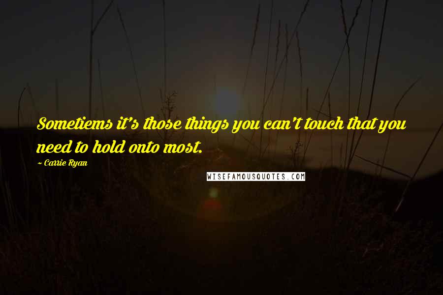 Carrie Ryan Quotes: Sometiems it's those things you can't touch that you need to hold onto most.