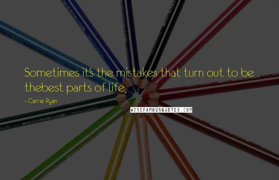 Carrie Ryan Quotes: Sometimes it's the mistakes that turn out to be thebest parts of life,