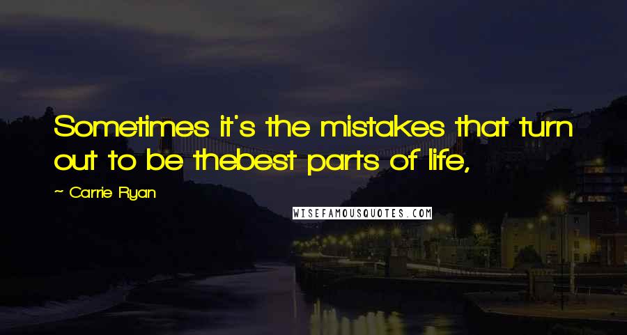 Carrie Ryan Quotes: Sometimes it's the mistakes that turn out to be thebest parts of life,