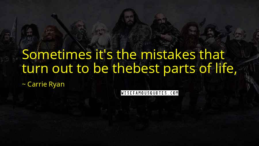 Carrie Ryan Quotes: Sometimes it's the mistakes that turn out to be thebest parts of life,