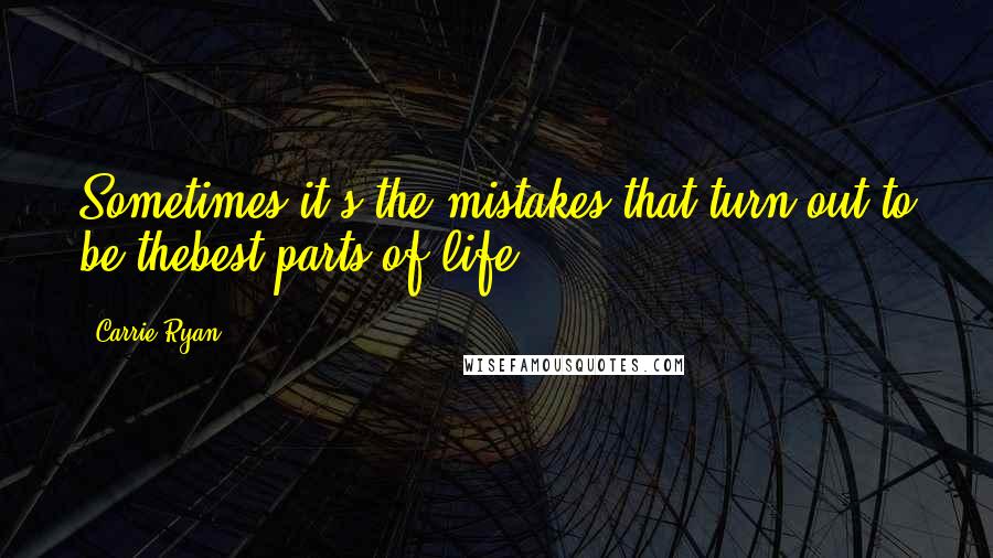 Carrie Ryan Quotes: Sometimes it's the mistakes that turn out to be thebest parts of life,