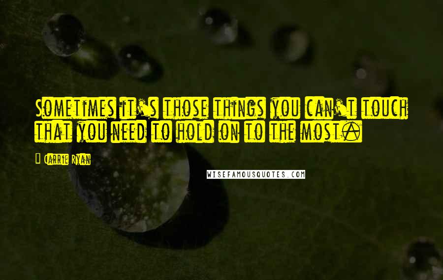 Carrie Ryan Quotes: Sometimes it's those things you can't touch that you need to hold on to the most.