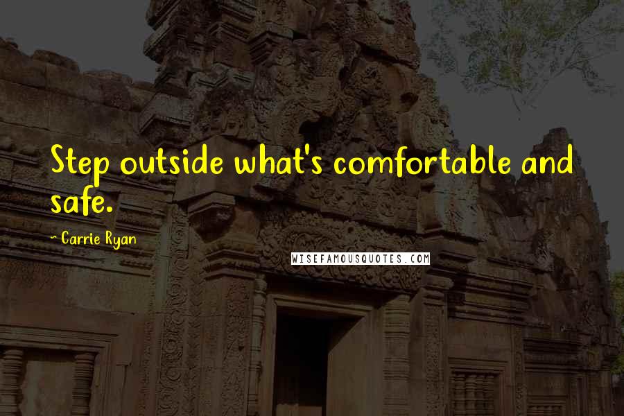 Carrie Ryan Quotes: Step outside what's comfortable and safe.