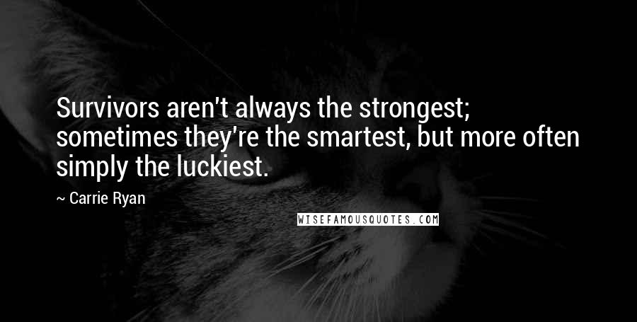 Carrie Ryan Quotes: Survivors aren't always the strongest; sometimes they're the smartest, but more often simply the luckiest.