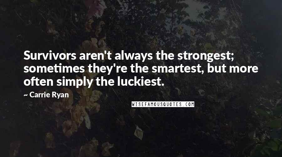 Carrie Ryan Quotes: Survivors aren't always the strongest; sometimes they're the smartest, but more often simply the luckiest.