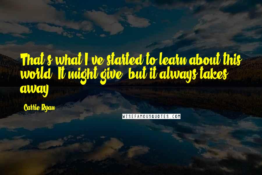 Carrie Ryan Quotes: That's what I've started to learn about this world. It might give, but it always takes away.