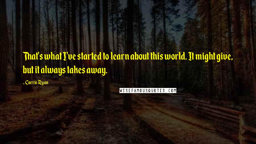 Carrie Ryan Quotes: That's what I've started to learn about this world. It might give, but it always takes away.