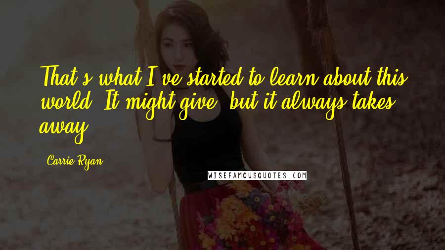 Carrie Ryan Quotes: That's what I've started to learn about this world. It might give, but it always takes away.