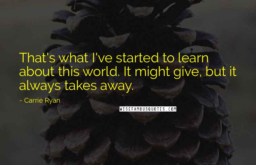 Carrie Ryan Quotes: That's what I've started to learn about this world. It might give, but it always takes away.