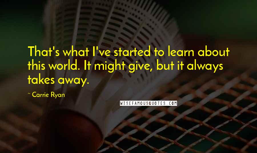 Carrie Ryan Quotes: That's what I've started to learn about this world. It might give, but it always takes away.