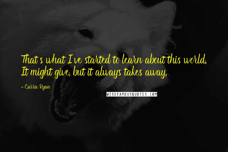 Carrie Ryan Quotes: That's what I've started to learn about this world. It might give, but it always takes away.