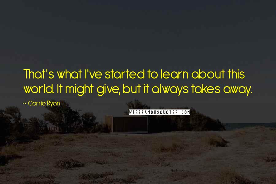 Carrie Ryan Quotes: That's what I've started to learn about this world. It might give, but it always takes away.