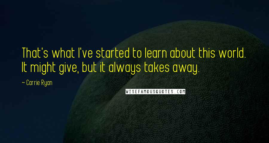 Carrie Ryan Quotes: That's what I've started to learn about this world. It might give, but it always takes away.