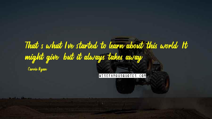 Carrie Ryan Quotes: That's what I've started to learn about this world. It might give, but it always takes away.