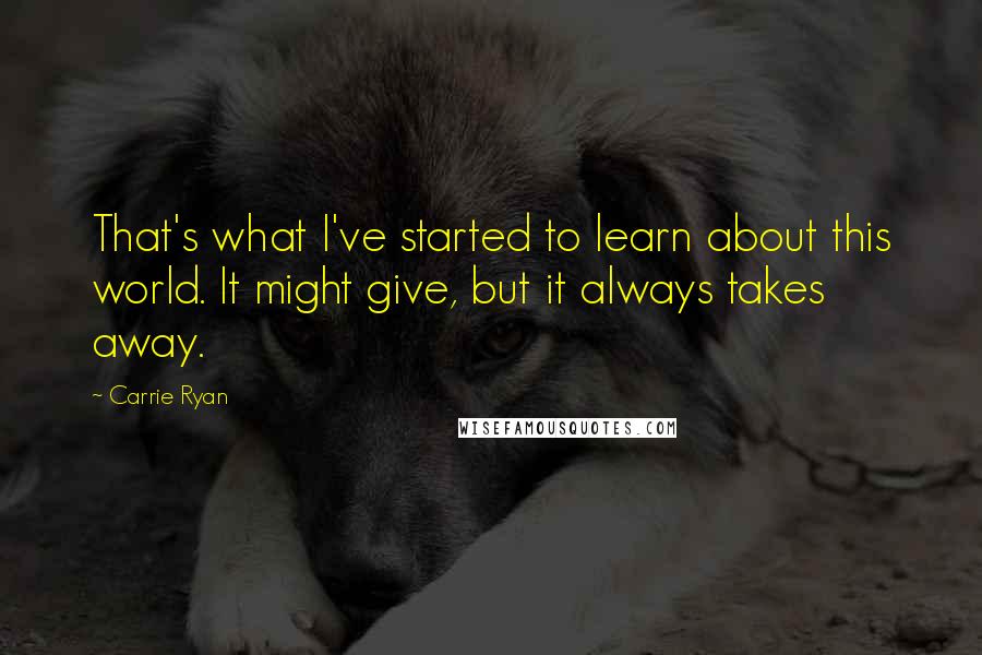 Carrie Ryan Quotes: That's what I've started to learn about this world. It might give, but it always takes away.