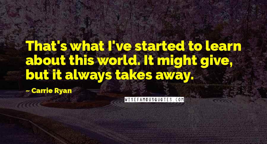 Carrie Ryan Quotes: That's what I've started to learn about this world. It might give, but it always takes away.
