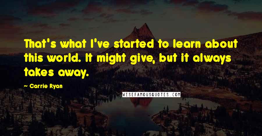 Carrie Ryan Quotes: That's what I've started to learn about this world. It might give, but it always takes away.