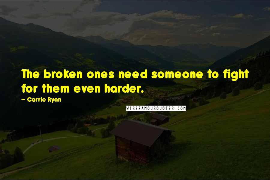 Carrie Ryan Quotes: The broken ones need someone to fight for them even harder.
