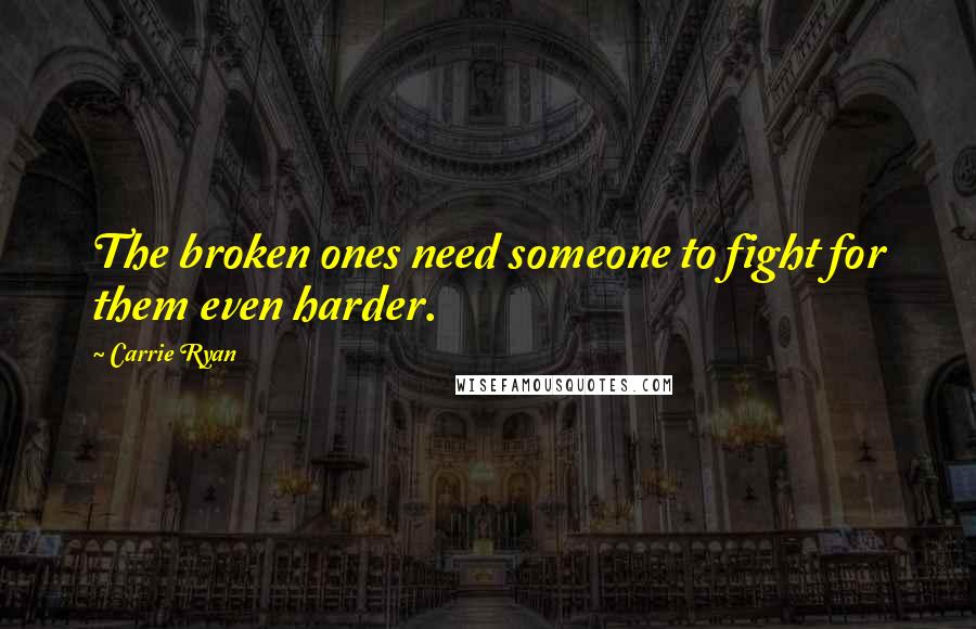 Carrie Ryan Quotes: The broken ones need someone to fight for them even harder.