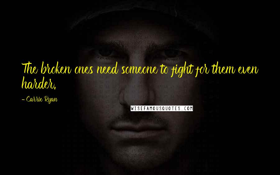 Carrie Ryan Quotes: The broken ones need someone to fight for them even harder.
