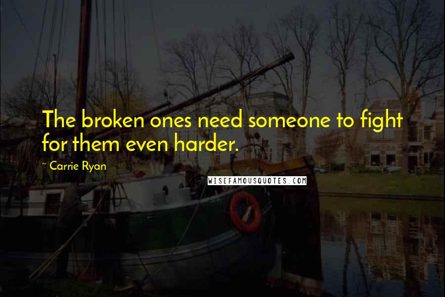 Carrie Ryan Quotes: The broken ones need someone to fight for them even harder.