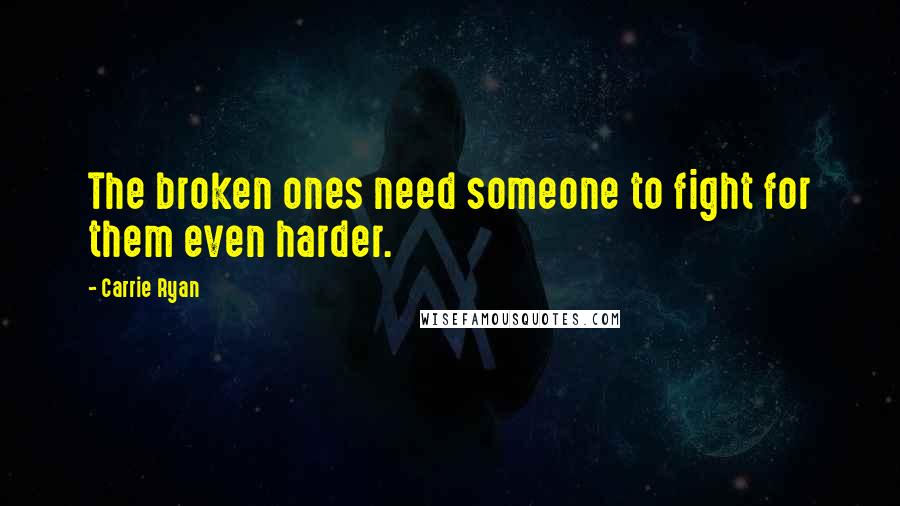 Carrie Ryan Quotes: The broken ones need someone to fight for them even harder.