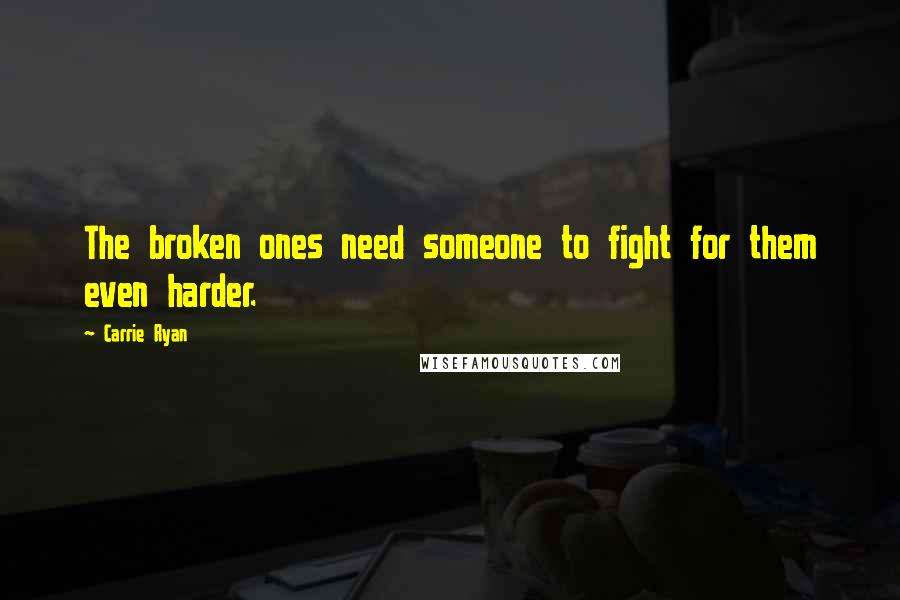 Carrie Ryan Quotes: The broken ones need someone to fight for them even harder.